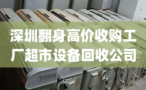 深圳翻身高价收购工厂超市设备回收公司