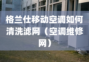 格兰仕移动空调如何清洗滤网（空调维修网）