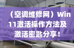 （空调维修网）Win11激活操作方法及激活密匙分享！