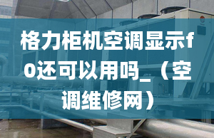 格力柜机空调显示f0还可以用吗_（空调维修网）