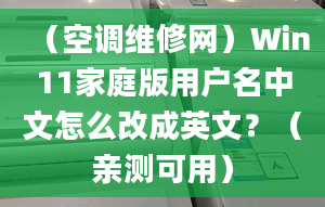 （空调维修网）Win11家庭版用户名中文怎么改成英文？（亲测可用）