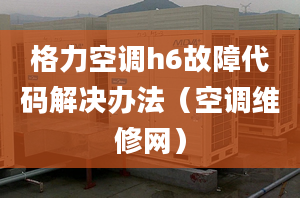 格力空调h6故障代码解决办法（空调维修网）