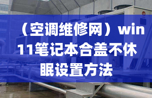 （空调维修网）win11笔记本合盖不休眠设置方法