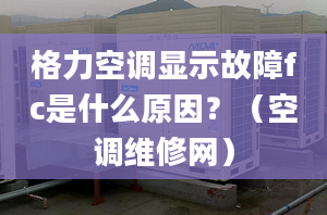 格力空调显示故障fc是什么原因？（空调维修网）