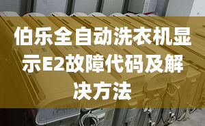 伯乐全自动洗衣机显示E2故障代码及解决方法