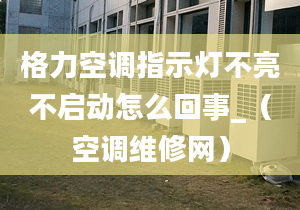 格力空调指示灯不亮不启动怎么回事_（空调维修网）