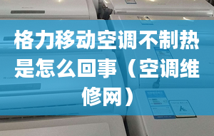 格力移动空调不制热是怎么回事（空调维修网）