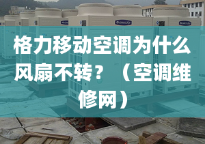 格力移动空调为什么风扇不转？（空调维修网）