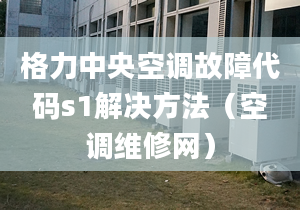 格力中央空调故障代码s1解决方法（空调维修网）