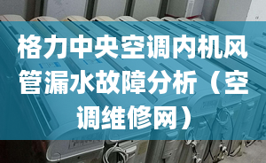 格力中央空调内机风管漏水故障分析（空调维修网）