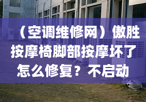 （空调维修网）傲胜按摩椅脚部按摩坏了怎么修复？不启动