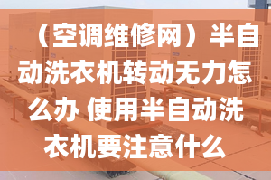 （空调维修网）半自动洗衣机转动无力怎么办 使用半自动洗衣机要注意什么