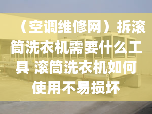 （空调维修网）拆滚筒洗衣机需要什么工具 滚筒洗衣机如何使用不易损坏