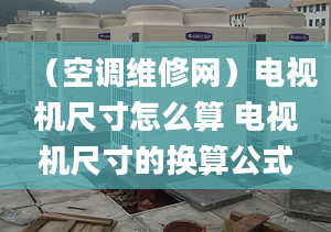 （空调维修网）电视机尺寸怎么算 电视机尺寸的换算公式