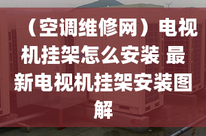 （空调维修网）电视机挂架怎么安装 最新电视机挂架安装图解