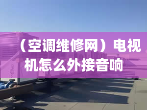 （空调维修网）电视机怎么外接音响