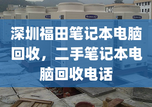 深圳福田笔记本电脑回收，二手笔记本电脑回收电话