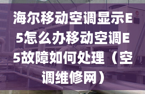 海尔移动空调显示E5怎么办移动空调E5故障如何处理（空调维修网）