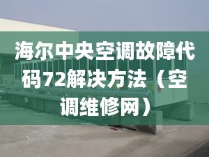 海尔中央空调故障代码72解决方法（空调维修网）