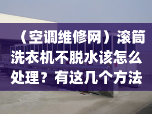 （空调维修网）滚筒洗衣机不脱水该怎么处理？有这几个方法