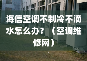 海信空调不制冷不滴水怎么办？（空调维修网）