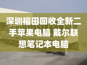 深圳福田回收全新二手苹果电脑 戴尔联想笔记本电脑