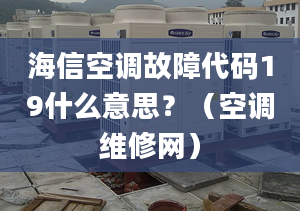 海信空调故障代码19什么意思？（空调维修网）