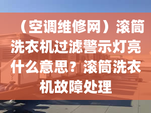 （空调维修网）滚筒洗衣机过滤警示灯亮什么意思？滚筒洗衣机故障处理