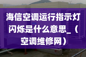 海信空调运行指示灯闪烁是什么意思_（空调维修网）