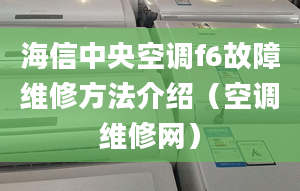 海信中央空调f6故障维修方法介绍（空调维修网）