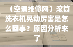 （空调维修网）滚筒洗衣机晃动厉害是怎么回事？原因分析来了