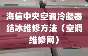 海信中央空调冷凝器结冰维修方法（空调维修网）