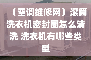 （空调维修网）滚筒洗衣机密封圈怎么清洗 洗衣机有哪些类型