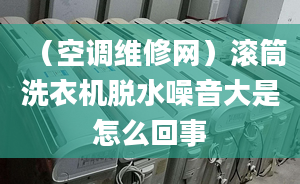 （空调维修网）滚筒洗衣机脱水噪音大是怎么回事