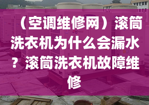 （空调维修网）滚筒洗衣机为什么会漏水？滚筒洗衣机故障维修