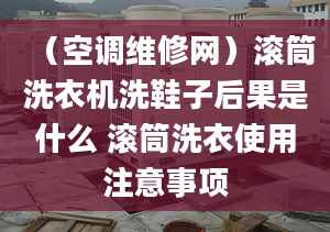 （空调维修网）滚筒洗衣机洗鞋子后果是什么 滚筒洗衣使用注意事项