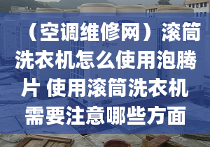 （空调维修网）滚筒洗衣机怎么使用泡腾片 使用滚筒洗衣机需要注意哪些方面