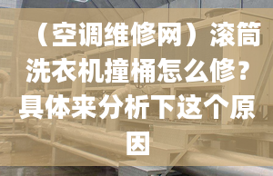 （空调维修网）滚筒洗衣机撞桶怎么修？具体来分析下这个原因