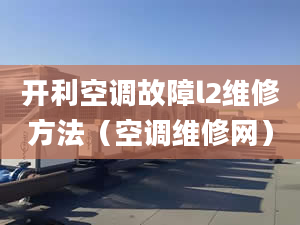 开利空调故障l2维修方法（空调维修网）