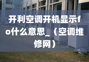 开利空调开机显示fo什么意思_（空调维修网）