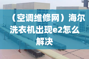 （空调维修网）海尔洗衣机出现e2怎么解决