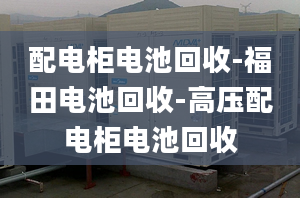 配电柜电池回收-福田电池回收-高压配电柜电池回收