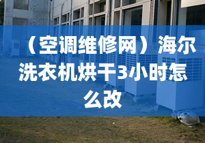 （空调维修网）海尔洗衣机烘干3小时怎么改