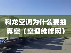 科龙空调为什么要抽真空（空调维修网）