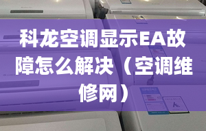 科龙空调显示EA故障怎么解决（空调维修网）