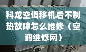 科龙空调移机后不制热故障怎么维修（空调维修网）