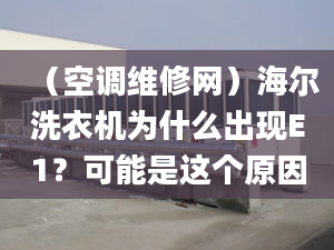 （空调维修网）海尔洗衣机为什么出现E1？可能是这个原因