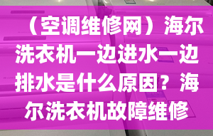 （空调维修网）海尔洗衣机一边进水一边排水是什么原因？海尔洗衣机故障维修