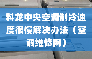 科龙中央空调制冷速度很慢解决办法（空调维修网）