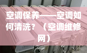 空调保养——空调如何清洗？（空调维修网）